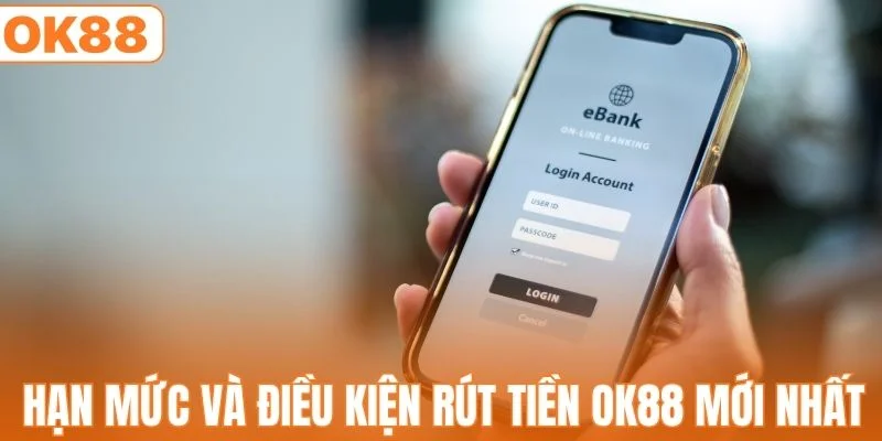 Hạn mức và điều kiện rút tiền OK88 mới nhất